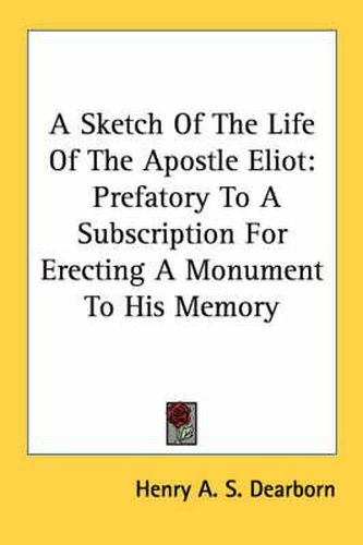 A Sketch of the Life of the Apostle Eliot: Prefatory to a Subscription for Erecting a Monument to His Memory