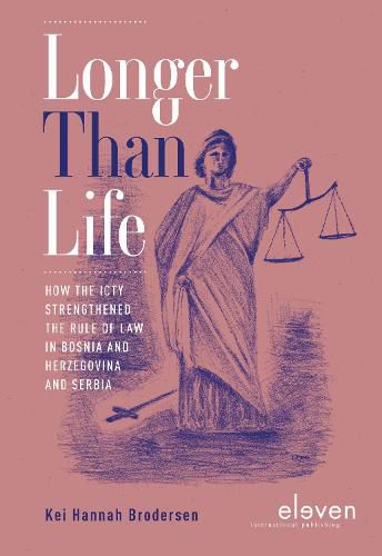 Cover image for Longer Than Life: How the ICTY Strengthened the Rule of Law in Bosnia and Herzegovina and Serbia