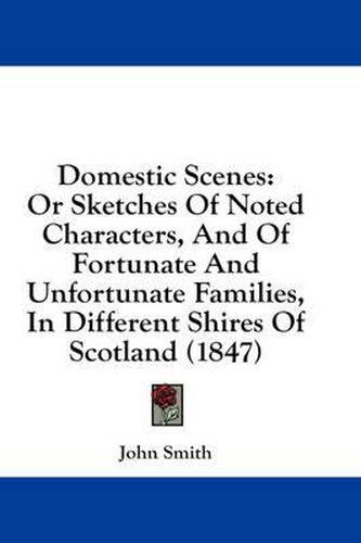 Cover image for Domestic Scenes: Or Sketches of Noted Characters, and of Fortunate and Unfortunate Families, in Different Shires of Scotland (1847)