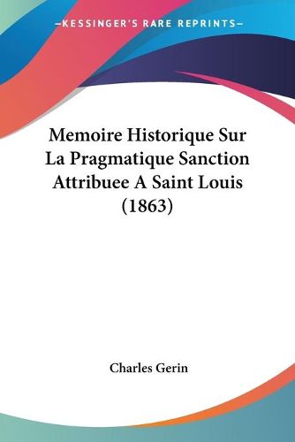 Cover image for Memoire Historique Sur La Pragmatique Sanction Attribuee a Saint Louis (1863)