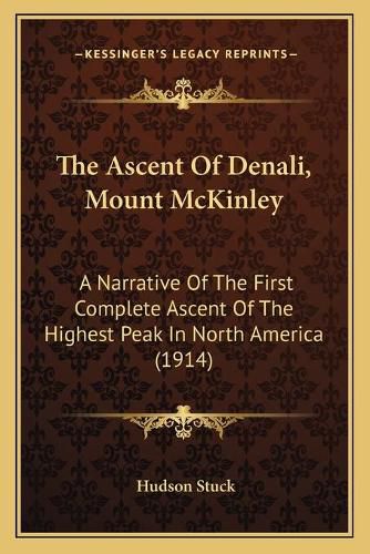 Cover image for The Ascent of Denali, Mount McKinley: A Narrative of the First Complete Ascent of the Highest Peak in North America (1914)