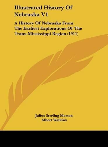 Illustrated History of Nebraska V1: A History of Nebraska from the Earliest Explorations of the Trans-Mississippi Region (1911)