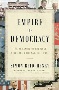 Cover image for Empire of Democracy: The Remaking of the West Since the Cold War