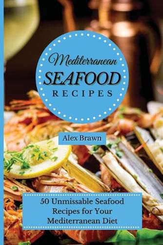 Cover image for Mediterranean Seafood Recipes: 50 Unmissable Seafood Recipes for Your Mediterranean Diet