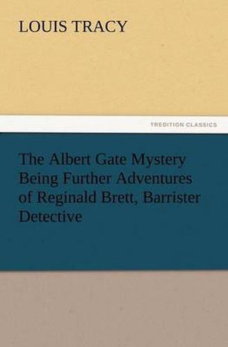 Cover image for The Albert Gate Mystery Being Further Adventures of Reginald Brett, Barrister Detective