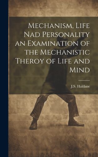 Cover image for Mechanism, Life nad Personality an Examination of the Mechanistic Theroy of Life and Mind