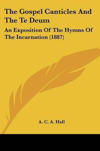 The Gospel Canticles and the Te Deum: An Exposition of the Hymns of the Incarnation (1887)