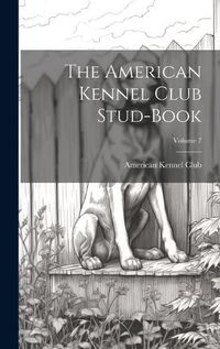 Cover image for The American Kennel Club Stud-Book; Volume 7