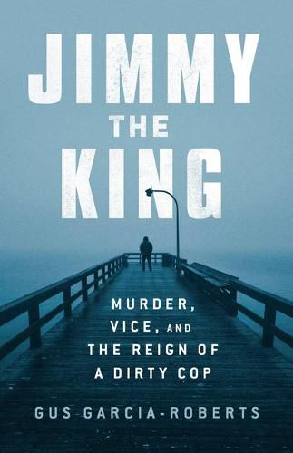 Cover image for Jimmy the King: Murder, Vice, and the Reign of a Dirty Cop