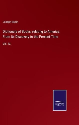 Cover image for Dictionary of Books, relating to America, From its Discovery to the Present Time: Vol. IV.