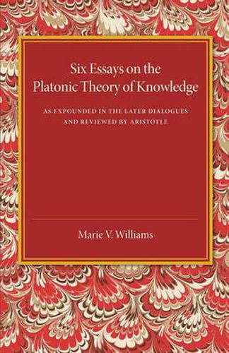 Cover image for Six Essays on the Platonic Theory of Knowledge: As Expounded in the Later Dialogues and Reviewed by Aristotle