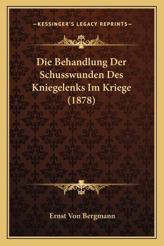 Cover image for Die Behandlung Der Schusswunden Des Kniegelenks Im Kriege (1878)