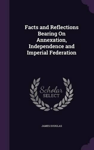 Cover image for Facts and Reflections Bearing on Annexation, Independence and Imperial Federation