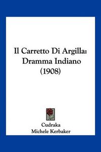 Cover image for Il Carretto Di Argilla: Dramma Indiano (1908)