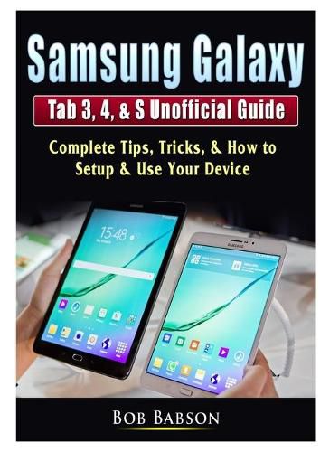 Cover image for Samsung Galaxy Tab 3, 4, & S Unofficial Guide: Complete Tips, Tricks, & How to Setup & Use Your Device