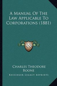 Cover image for A Manual of the Law Applicable to Corporations (1881)