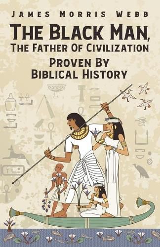 Cover image for The Black Man, The Father Of Civilization Proven By Biblical History