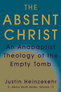 Cover image for The Absent Christ: An Anabaptist Theology of the Empty Tomb