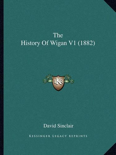 Cover image for The History of Wigan V1 (1882)