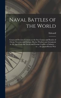 Cover image for Naval Battles of the World; Great and Decisive Contests on the Sea; Causes and Results of Ocean Victories and Defeats, Marine Warfare and Armament in All Ages From the Greek and Persian Conflict at Salamis ... to ... the Japan-Russia War