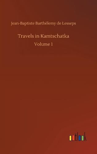 Travels in Kamtschatka: Volume 1