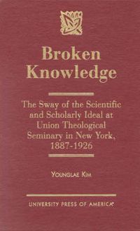 Cover image for Broken Knowledge: The Sway of the Scientific and Scholarly Ideal at Union Theological Seminary in New York