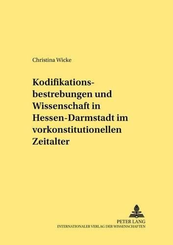 Cover image for Kodifikationsbestrebungen Und Wissenschaft in Hessen-Darmstadt Im Vorkonstitutionellen Zeitalter: Zu Der Beteiligung Der Giessener Rechtsprofessoren an Den Gesetzgebungsarbeiten in Hessen-Darmstadt in Der Zeit Zwischen 1769 Und 1820