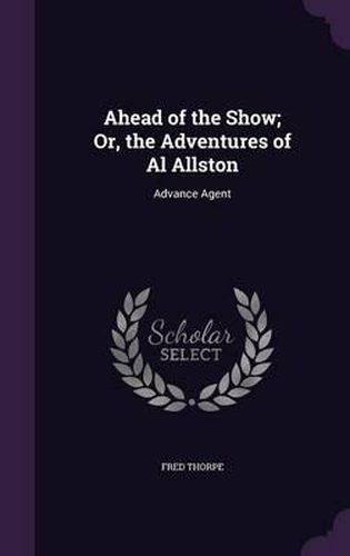 Cover image for Ahead of the Show; Or, the Adventures of Al Allston: Advance Agent