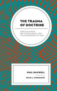 Cover image for The Trauma of Doctrine: New Calvinism, Religious Abuse, and the Experience of God