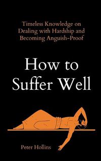 Cover image for How to Suffer Well: Timeless Knowledge on Dealing with Hardship and Becoming Anguish-Proof