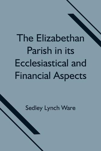 Cover image for The Elizabethan Parish in its Ecclesiastical and Financial Aspects