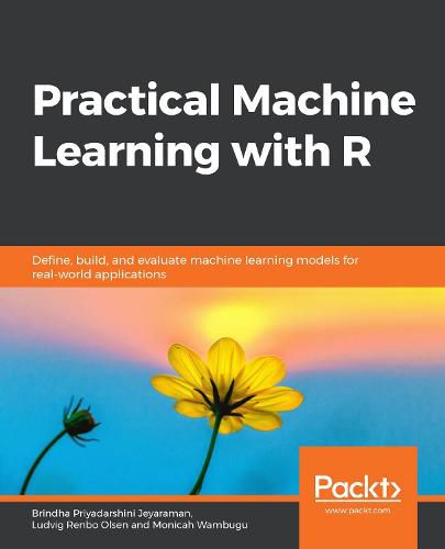 Cover image for Practical Machine Learning with R: Define, build, and evaluate machine learning models for real-world applications