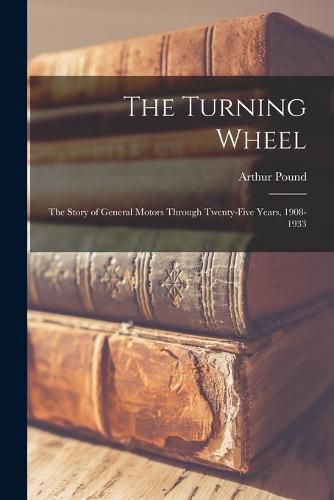 Cover image for The Turning Wheel; the Story of General Motors Through Twenty-five Years, 1908-1933