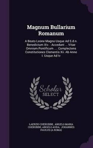 Magnum Bullarium Romanum: A Beato Leone Magno Usque Ad S.D.N. Benedictum XIV.: Accedunt ... Vitae Omnium Pontificum .... Complectens Constitutiones Clementis XII. AB Anno I. Usque Ad IV