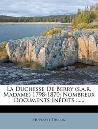 Cover image for La Duchesse de Berry (S.A.R. Madame) 1798-1870: Nombreux Documents in Dits ......