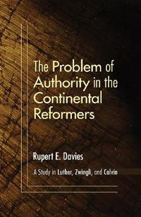 Cover image for The Problem of Authority in the Continental Reformers