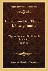 Cover image for Du Pouvoir de L'Etat Sur L'Enseignement: D'Apres L'Ancien Droit Public Francais (1844)