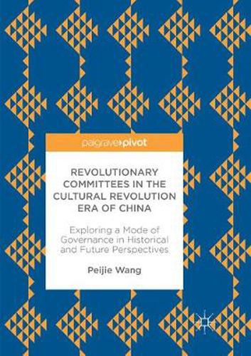 Cover image for Revolutionary Committees in the Cultural Revolution Era of China: Exploring a Mode of Governance in Historical and Future Perspectives