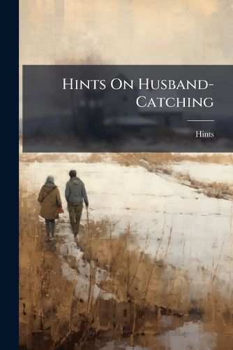 Cover image for Hints on Husband-Catching: Or, a Manual for Marriageable Misses, by the Hon., Author of 'Hints on the Nature and Management of Duns'.