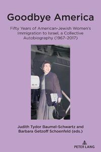 Cover image for Goodbye America: Fifty Years of American-Jewish Women's Immigration to Israel, a Collective Autobiography (1967-2017)