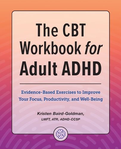 Cover image for The CBT Workbook for Adult ADHD: Evidence-Based Exercises to Improve Your Focus, Productivity, and Wellbeing