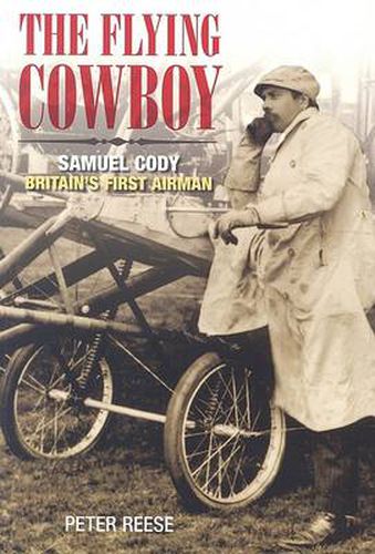 The Flying Cowboy: The Story of Samuel Cody, Britain's First Airman