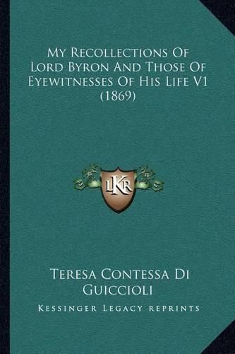 Cover image for My Recollections of Lord Byron and Those of Eyewitnesses of His Life V1 (1869)