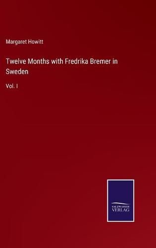 Twelve Months with Fredrika Bremer in Sweden: Vol. I