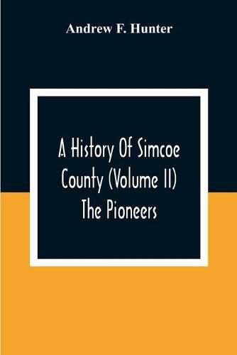 A History Of Simcoe County (Volume Ii) The Pioneers