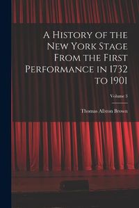 Cover image for A History of the New York Stage From the First Performance in 1732 to 1901; Volume 3