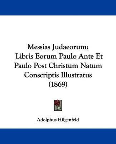 Cover image for Messias Judaeorum: Libris Eorum Paulo Ante Et Paulo Post Christum Natum Conscriptis Illustratus (1869)