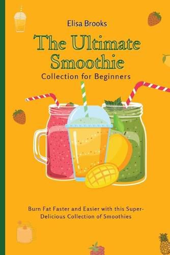 Cover image for The Ultimate Smoothie Collection for Beginners: Burn Fat Faster and Easier with this Super- Delicious Collection of Smoothies