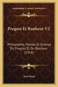 Cover image for Progres Et Bonheur V2: Philosophie, Morale Et Science Du Progres Et Du Bonheur (1914)