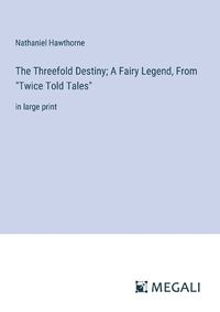 Cover image for The Threefold Destiny; A Fairy Legend, From "Twice Told Tales"